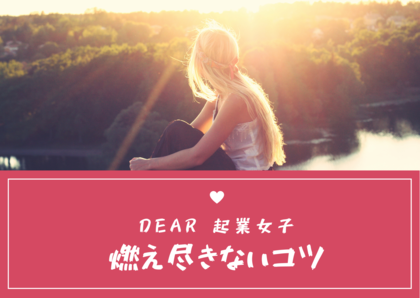 Dear.起業女子
燃え尽きないコツ。