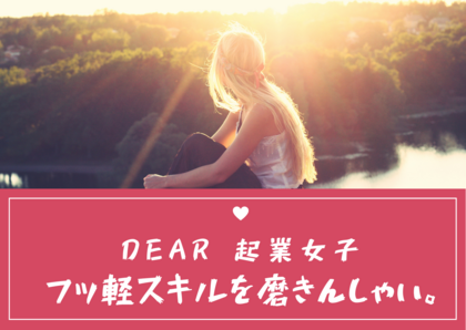 Dear.起業女子
フッ軽スキルを磨きんしゃい。